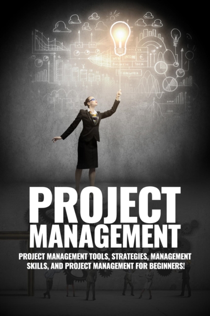 Project Management : Project Management, Management Tips and Strategies, and How to Control a Team to Complete a Project, EPUB eBook