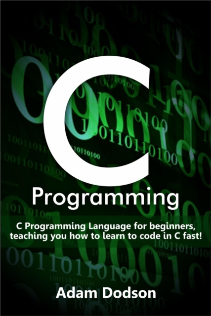 C Programming : C Programming Language for beginners, teaching you how to learn to code in C fast!, EPUB eBook