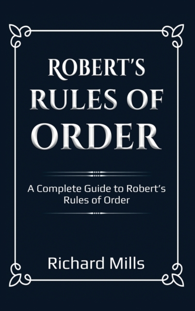 Robert's Rules of Order : A Complete Guide to Robert's Rules of Order, Hardback Book