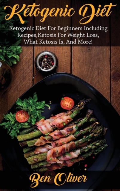 Ketogenic Diet : Ketogenic diet for beginners including recipes, ketosis for weight loss, what ketosis is, and more!, Hardback Book