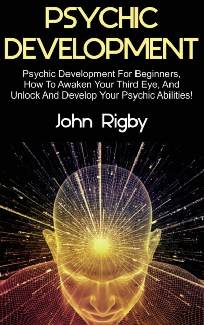 Psychic Development : Psychic Development for Beginners, How to Awaken your Third Eye, and Unlock and Develop your Psychic Abilities!, Hardback Book