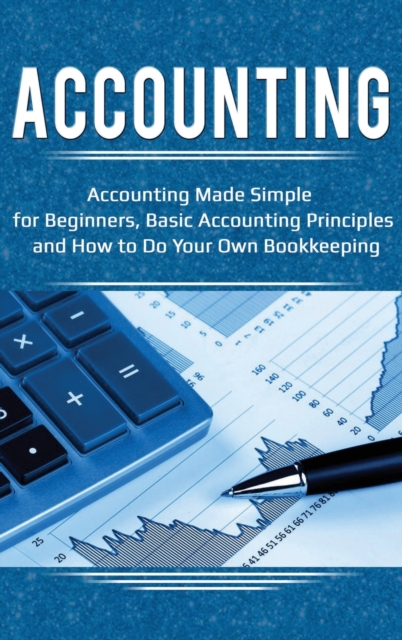 Accounting : Accounting Made Simple for Beginners, Basic Accounting Principles and How to Do Your Own Bookkeeping, Hardback Book