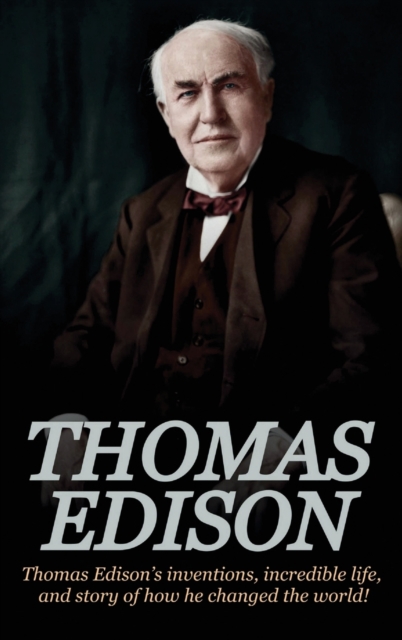 Thomas Edison : Thomas Edison's Inventions, Incredible Life, and Story of How He Changed the World, Hardback Book