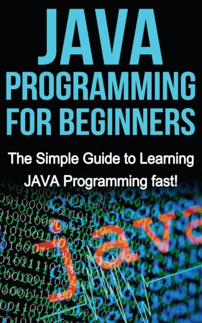 JAVA Programming for Beginners : The Simple Guide to Learning JAVA Programming fast!, Hardback Book