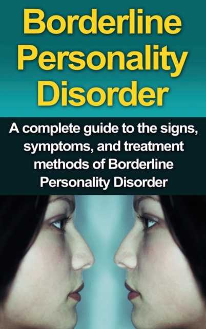 Borderline Personality Disorder : A Complete Guide to the Signs, Symptoms, and Treatment Methods of Borderline Personality Disorder, Hardback Book