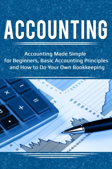 Accounting : Accounting Made Simple for Beginners, Basic Accounting Principles and How to Do Your Own Bookkeeping, EPUB eBook