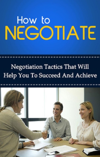 How To Negotiate : Negotiation tactics that will help you to succeed and achieve, EPUB eBook