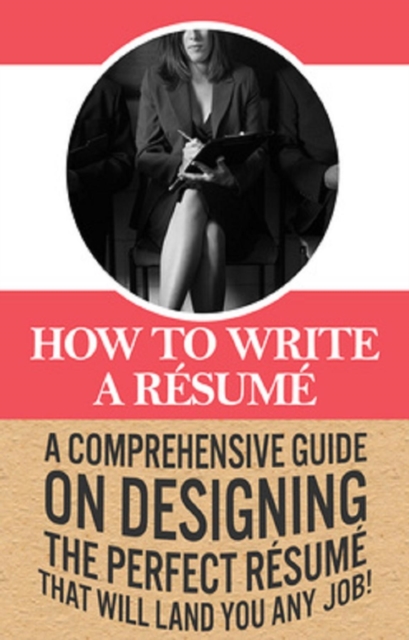 How To Write A Resume : A comprehensive guide on designing the perfect resume that will land you any job!, EPUB eBook