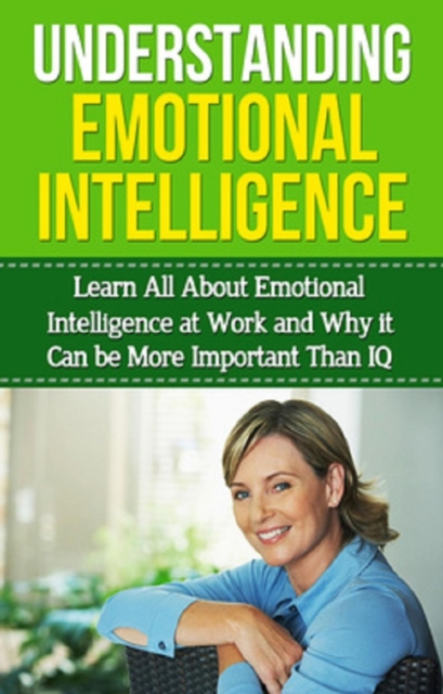 Understanding Emotional Intelligence : Learn all about emotional intelligence at work and why it can be more important than IQ, EPUB eBook