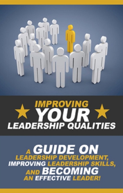 Improving Your Leadership Qualities : A guide on leadership development, improving leadership skills, and becoming an effective leader!, EPUB eBook