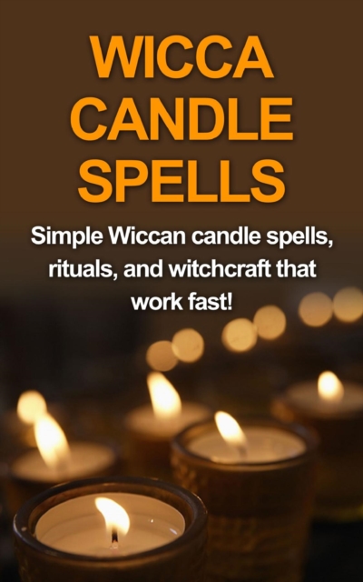 Wicca Candle Spells : Simple Wiccan candle spells, rituals, and witchcraft that work fast!, EPUB eBook