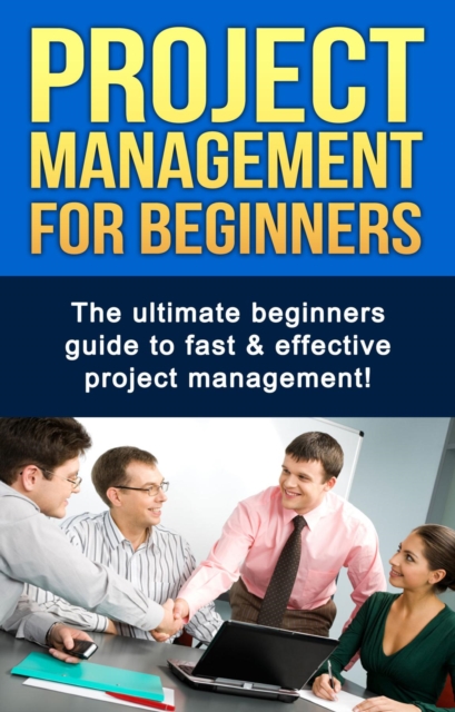 Project Management For Beginners : The ultimate beginners guide to fast & effective project management!, EPUB eBook