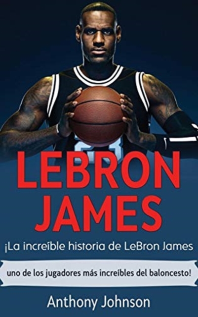 LeBron James : ?La incre?ble historia de LeBron James - uno de los jugadores m?s incre?bles del baloncesto!, Hardback Book