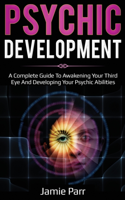 Psychic Development : A Complete Guide to Awakening Your Third Eye and Developing Your Psychic Abilities, Hardback Book