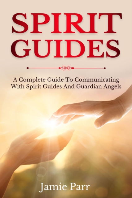 Spirit Guides : A Complete Guide to Communicating with Spirit Guides and Guardian Angels, EPUB eBook