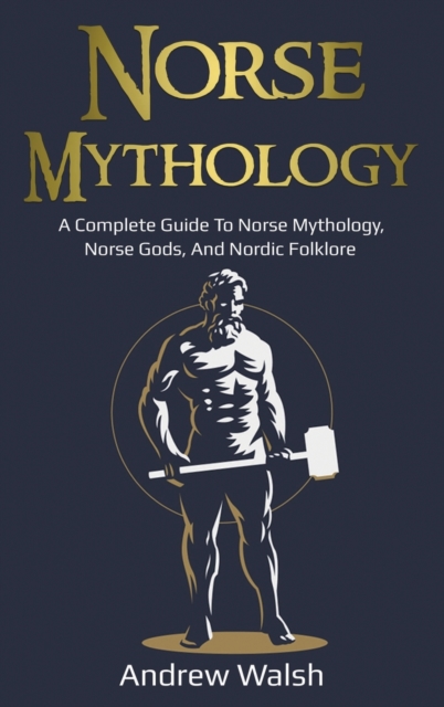 Norse Mythology : A Complete Guide to Norse Mythology, Norse Gods, and Nordic Folklore, Hardback Book