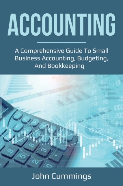 Accounting : A Comprehensive Guide to Small Business Accounting, Budgeting, and Bookkeeping, Paperback / softback Book