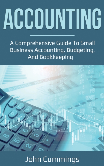 Accounting : A Comprehensive Guide to Small Business Accounting, Budgeting, and Bookkeeping, Hardback Book