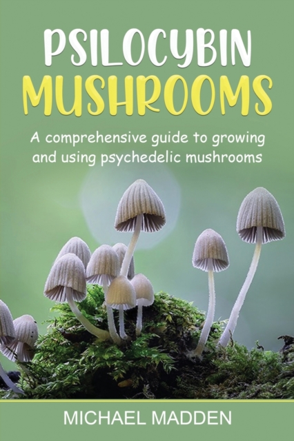 Psilocybin Mushrooms : A Comprehensive Guide to Growing and Using Psychedelic Mushrooms, Paperback / softback Book