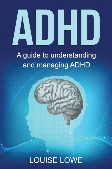 ADHD : A Guide to Understanding and Managing ADHD, Paperback / softback Book
