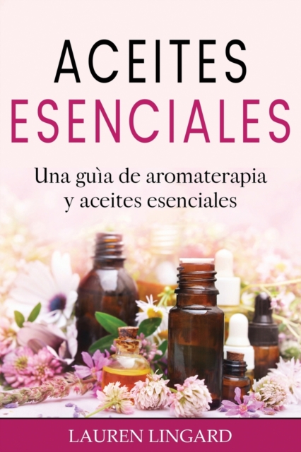 Aceites Esenciales : Una gu?a de aromaterapia y aceites esenciales, Paperback / softback Book