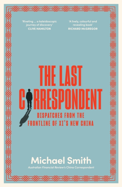 The Last Correspondent : Dispatches from the frontline of Xi's new China, Paperback / softback Book