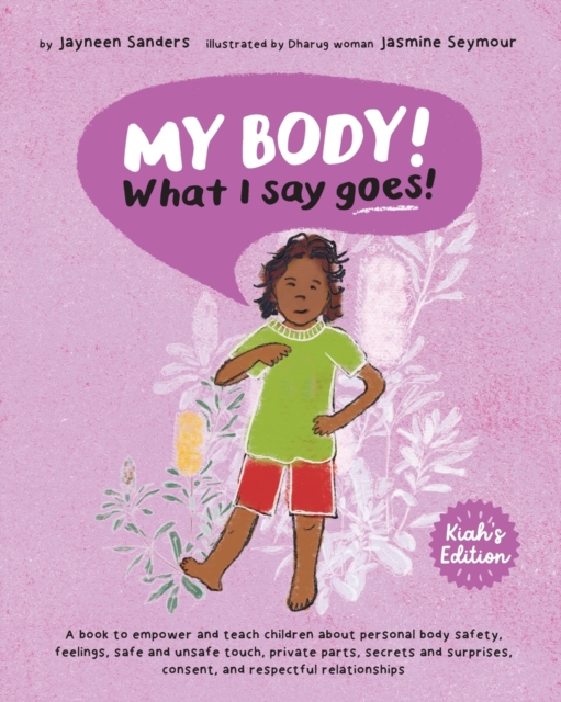 My Body! What I Say Goes! Kiah's Edition : Teach children about body safety, safe and unsafe touch, private parts, consent, respect, secrets and surprises, Paperback / softback Book