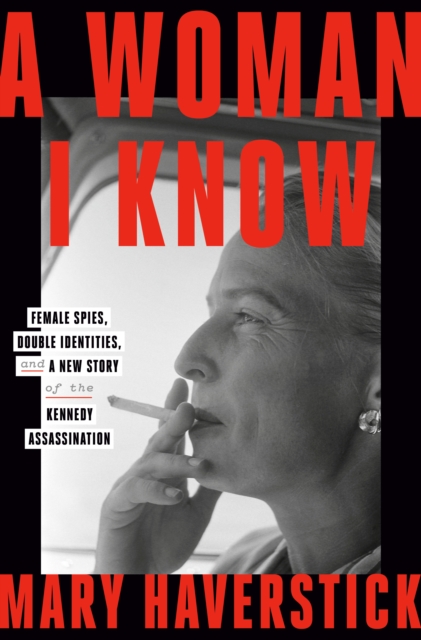 A Woman I Know : female spies, double identities, and a new story of the Kennedy assassination, EPUB eBook