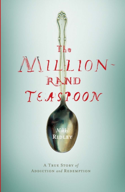 The Million-Rand Teaspoon : A True Story of Addiction and Redemption, EPUB eBook