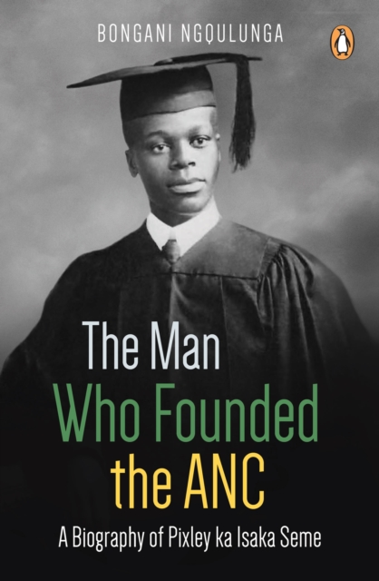The Man Who Founded the ANC : A Biography of Pixley ka Isaka Seme, EPUB eBook