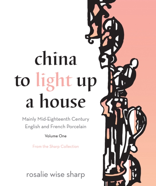 China To Light Up A House, Volume 1 : Mainly Mid-Eighteenth Century English and French Porcelain, Hardback Book