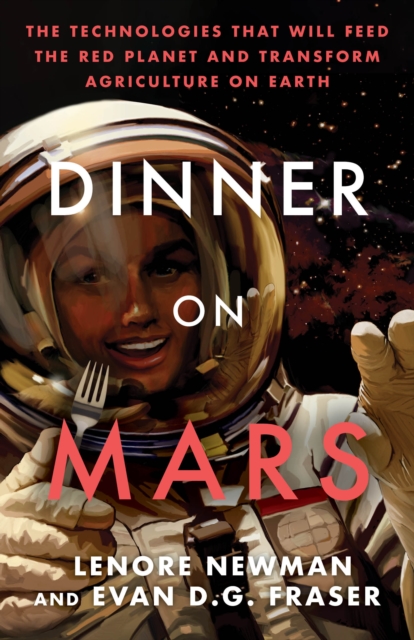 Dinner On Mars : The Technologies That Will Feed the Red Planet and Transform Agriculture on Earth, Paperback / softback Book