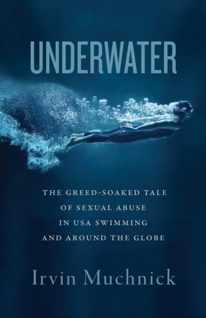 Underwater : The Greed-Soaked Tale of Sexual Abuse in USA Swimming and Around the Globe, Paperback / softback Book