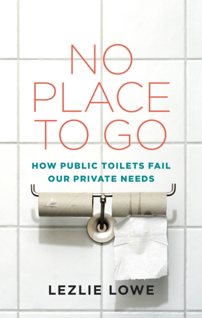 No Place To Go : How Public Toilets Fail Our Private Needs, EPUB eBook