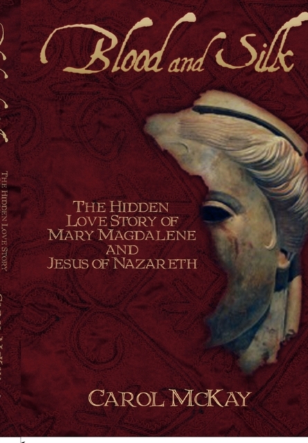 Blood and Silk : The Hidden Love Story of Mary Magdalene and Jesus of Nazareth, Hardback Book