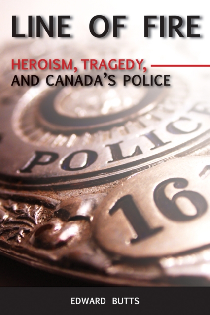 Line of Fire : Heroism, Tragedy, and Canada's Police, EPUB eBook