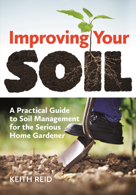 Improving Your Soil: A Practical Guide to Soil Management For the Serious Home Gardener, Paperback / softback Book