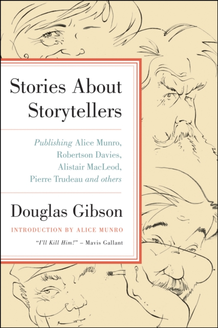 Stories About Storytellers : Publishing Alice Munro, Robertson Davies, Alistair MacLeod, Pierre Trudeau and Others, EPUB eBook