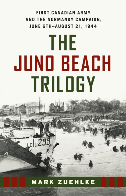 The Juno Beach Trilogy : First Canadian Army and the Normandy Campaign, June 6th - August 21, 1944, EPUB eBook
