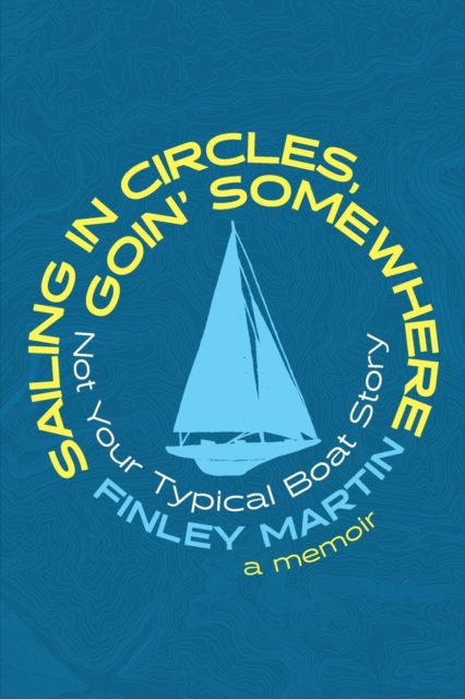 Sailing in Circles, Goin' Somewhere : Not Your Typical Boat Story, Paperback / softback Book