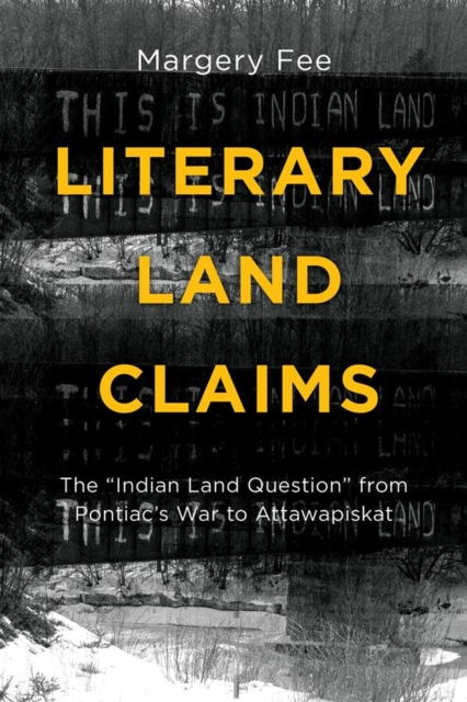 Literary Land Claims : The ""Indian Land Question"" from Pontiac's War to Attawapiskat, Paperback / softback Book