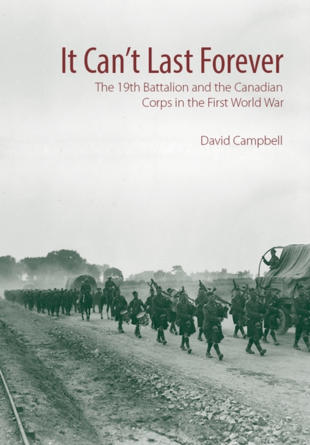 It Can't Last Forever : The 19th Battalion and the Canadian Corps in the First World War, Hardback Book