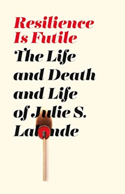 Resilience Is Futile : The Life and Death and Life of Julie LaLonde, Paperback / softback Book