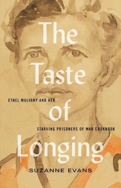 The Taste of Longing : Ethel Mulvany and her Starving Prisoners of War Cookbook, Paperback / softback Book