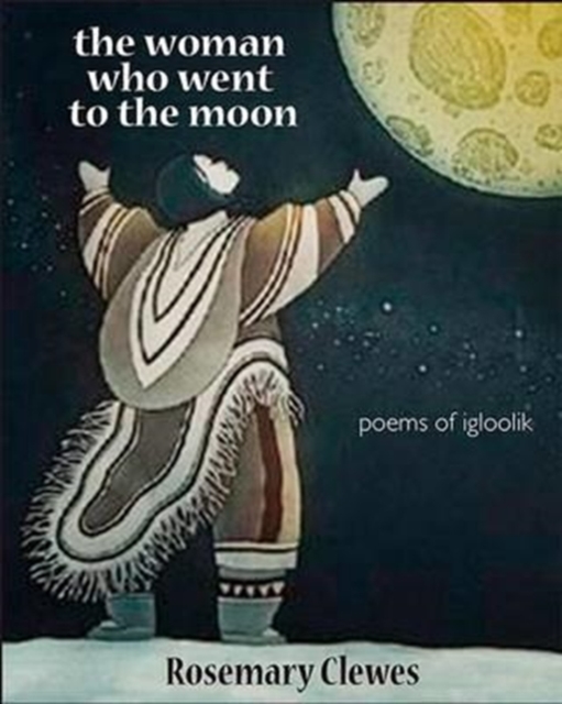 The Woman Who Went to the Moon: Poems of Igloolik, Paperback / softback Book