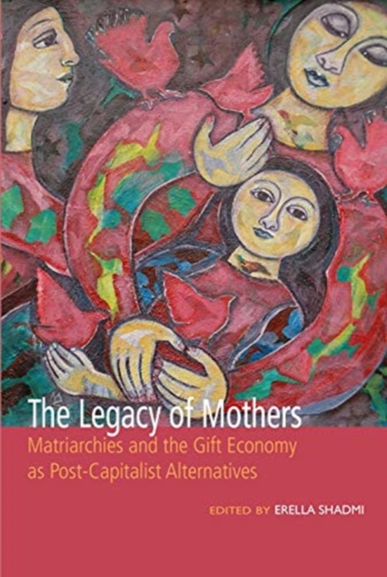 The Legacy of Mothers : Matriarchies and the Gift Economy as Post Capitalist Alternatives, Paperback / softback Book