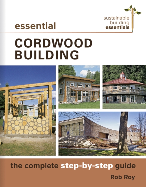 Essential Cordwood Building : The Complete Step-by-Step Guide, EPUB eBook