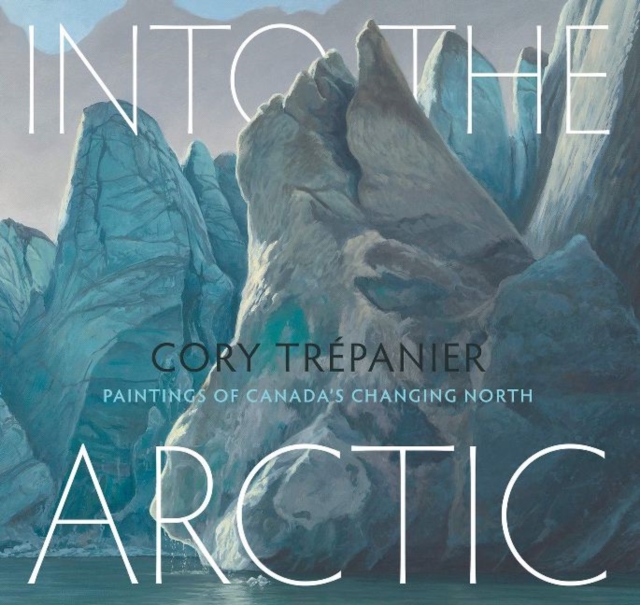 Into the Arctic : Paintings of Canadas Changing North, Hardback Book