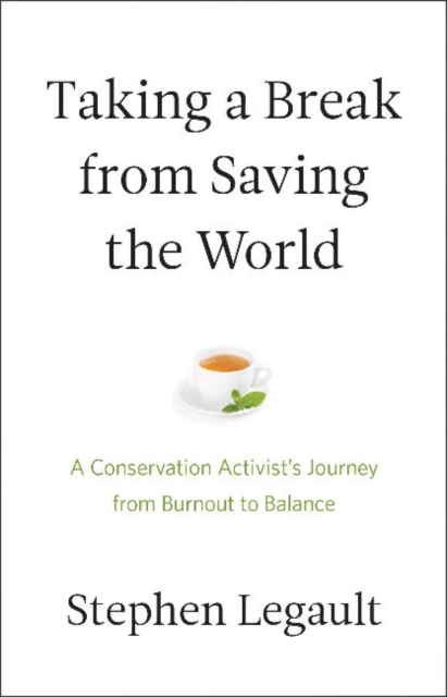 Taking a Break from Saving the World : A Conservation Activist's Journey from Burnout to Balance, Paperback / softback Book