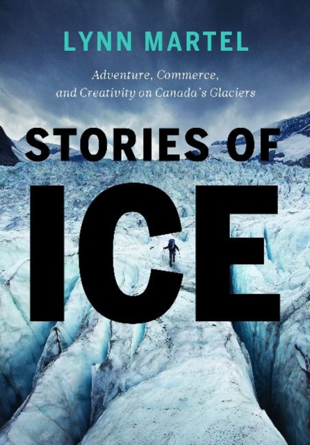 Stories of Ice : Adventure, Commerce and Creativity on Canada's Glaciers, Paperback / softback Book